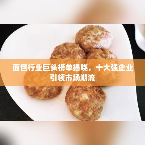面包行業(yè)巨頭榜單揭曉，十大強企業(yè)引領(lǐng)市場潮流