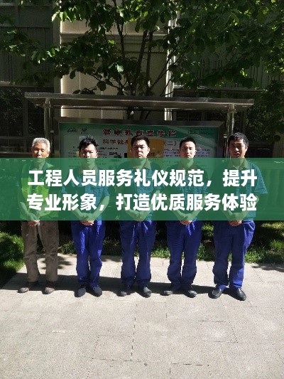 工程人員服務禮儀規(guī)范，提升專業(yè)形象，打造優(yōu)質(zhì)服務體驗