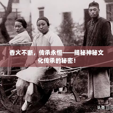 香火不斷，傳承永恒——揭秘神秘文化傳承的秘密！