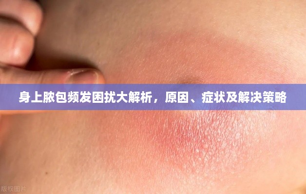 身上膿包頻發(fā)困擾大解析，原因、癥狀及解決策略