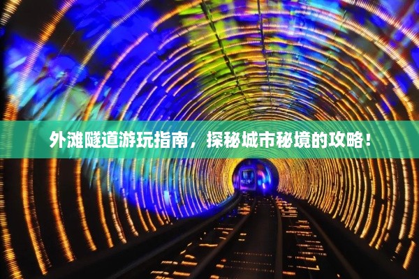 外灘隧道游玩指南，探秘城市秘境的攻略！