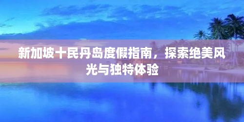 新加坡十民丹島度假指南，探索絕美風(fēng)光與獨(dú)特體驗(yàn)