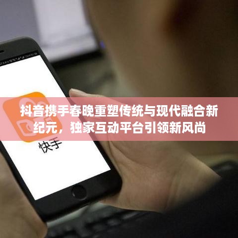 抖音攜手春晚重塑傳統(tǒng)與現(xiàn)代融合新紀(jì)元，獨家互動平臺引領(lǐng)新風(fēng)尚