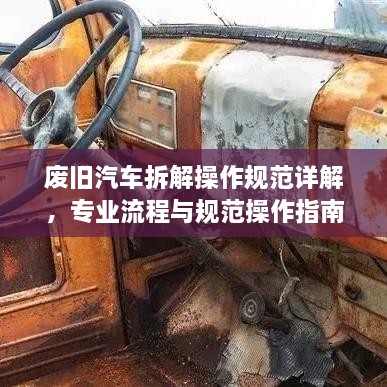 廢舊汽車拆解操作規(guī)范詳解，專業(yè)流程與規(guī)范操作指南