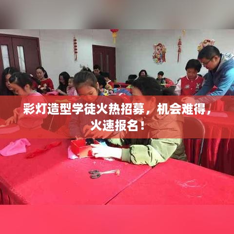 彩燈造型學(xué)徒火熱招募，機(jī)會難得，火速報名！