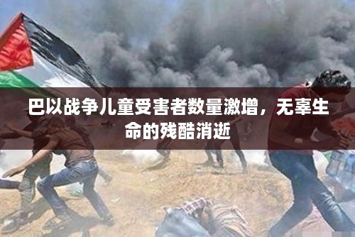 巴以戰(zhàn)爭兒童受害者數(shù)量激增，無辜生命的殘酷消逝