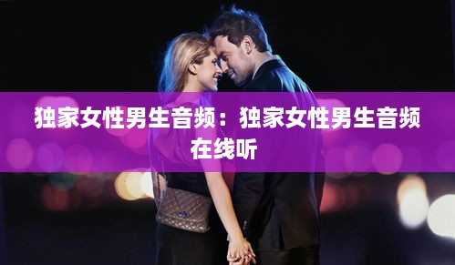 獨(dú)家女性男生音頻：獨(dú)家女性男生音頻在線聽(tīng) 