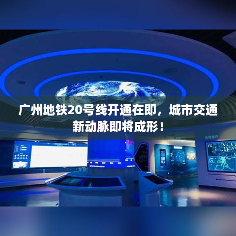 廣州地鐵20號線開通在即，城市交通新動脈即將成形！