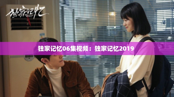 獨家記憶06集視頻：獨家記憶2019 