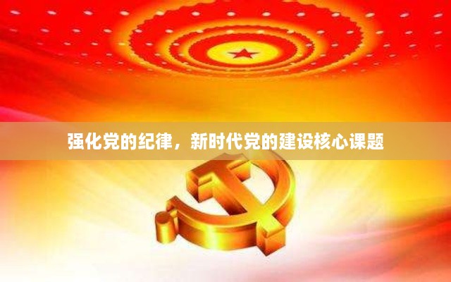 強(qiáng)化黨的紀(jì)律，新時(shí)代黨的建設(shè)核心課題