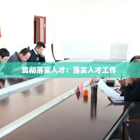 貫徹落實人才：落實人才工作 