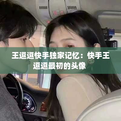 王逗逗快手獨(dú)家記憶：快手王逗逗最初的頭像 