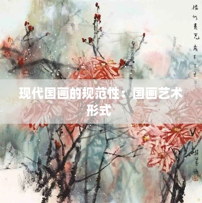 現(xiàn)代國(guó)畫的規(guī)范性：國(guó)畫藝術(shù)形式 