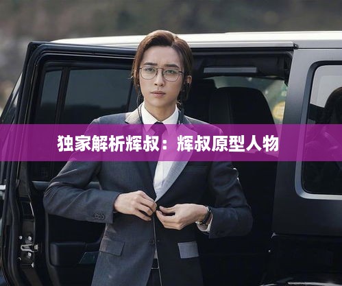 獨(dú)家解析輝叔：輝叔原型人物 