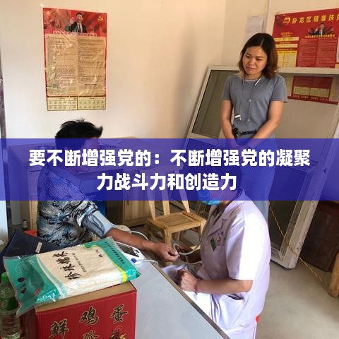 要不斷增強(qiáng)黨的：不斷增強(qiáng)黨的凝聚力戰(zhàn)斗力和創(chuàng)造力 