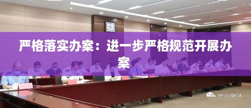 嚴(yán)格落實(shí)辦案：進(jìn)一步嚴(yán)格規(guī)范開展辦案 