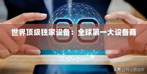 世界頂級獨家設(shè)備：全球第一大設(shè)備商 