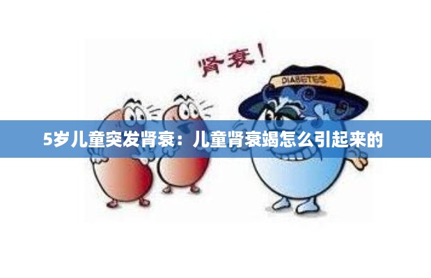 5歲兒童突發(fā)腎衰：兒童腎衰竭怎么引起來的 