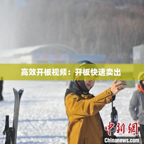 高效開板視頻：開板快速賣出 