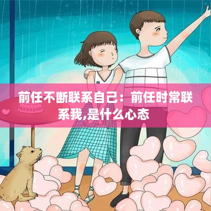 前任不斷聯(lián)系自己：前任時(shí)常聯(lián)系我,是什么心態(tài) 