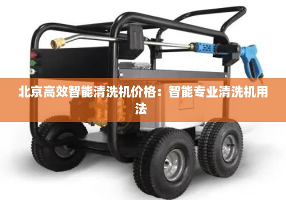 北京高效智能清洗機(jī)價格：智能專業(yè)清洗機(jī)用法 
