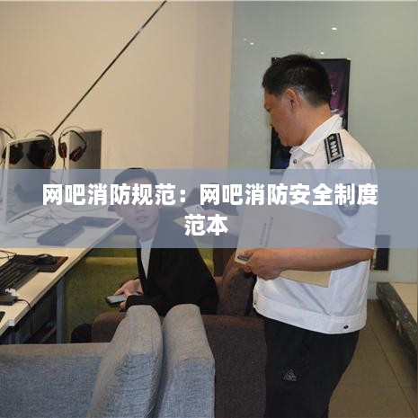 網吧消防規(guī)范：網吧消防安全制度范本 