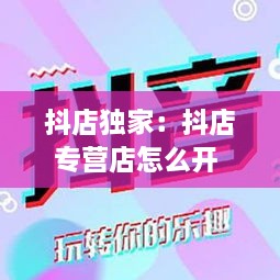 抖店獨家：抖店專營店怎么開 