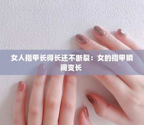 女人指甲長得長還不斷裂：女的指甲瞬間變長 