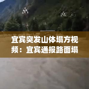 宜賓突發(fā)山體塌方視頻：宜賓通報路面塌陷 