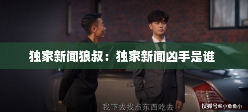 獨(dú)家新聞狼叔：獨(dú)家新聞兇手是誰(shuí) 