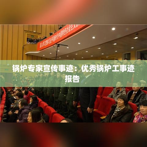 鍋爐專家宣傳事跡：優(yōu)秀鍋爐工事跡報告 