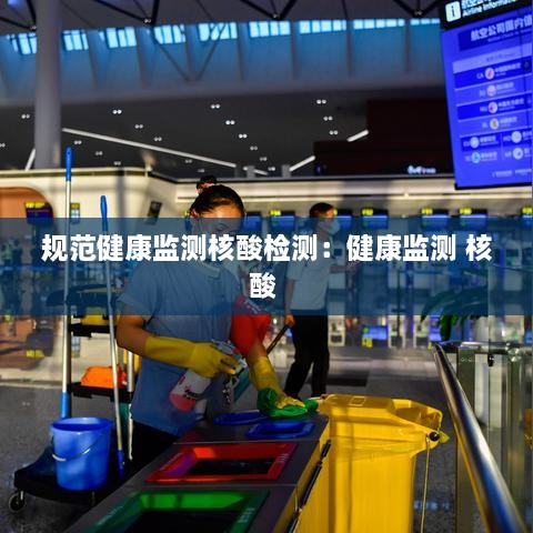 規(guī)范健康監(jiān)測(cè)核酸檢測(cè)：健康監(jiān)測(cè) 核酸 