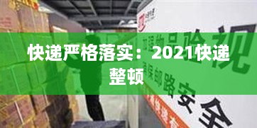 快遞嚴(yán)格落實(shí)：2021快遞整頓 