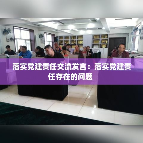 落實(shí)黨建責(zé)任交流發(fā)言：落實(shí)黨建責(zé)任存在的問(wèn)題 