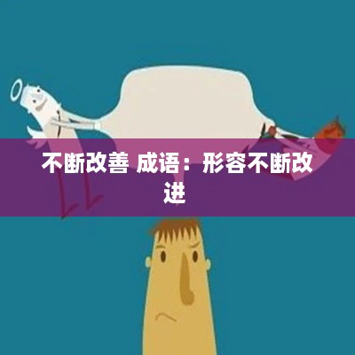 不斷改善 成語(yǔ)：形容不斷改進(jìn) 