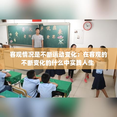 客觀情況是不斷運(yùn)動(dòng)變化：在客觀的不斷變化的什么中實(shí)踐人生 
