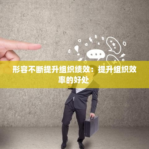 形容不斷提升組織績(jī)效：提升組織效率的好處 