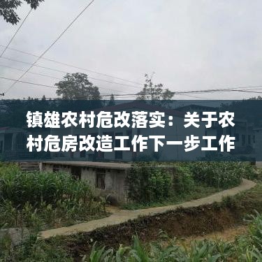 鎮(zhèn)雄農(nóng)村危改落實(shí)：關(guān)于農(nóng)村危房改造工作下一步工作提示 