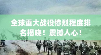 全球重大戰(zhàn)役慘烈程度排名揭曉！震撼人心！