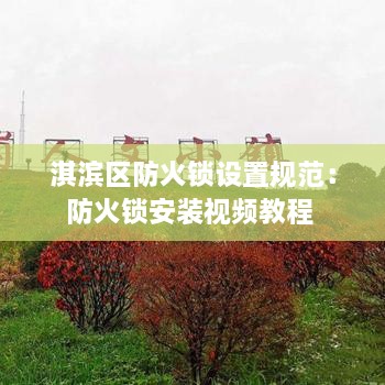 淇濱區(qū)防火鎖設置規(guī)范：防火鎖安裝視頻教程 