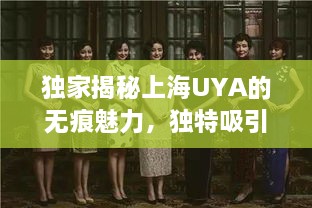 獨家揭秘上海UYA的無痕魅力，獨特吸引力探尋