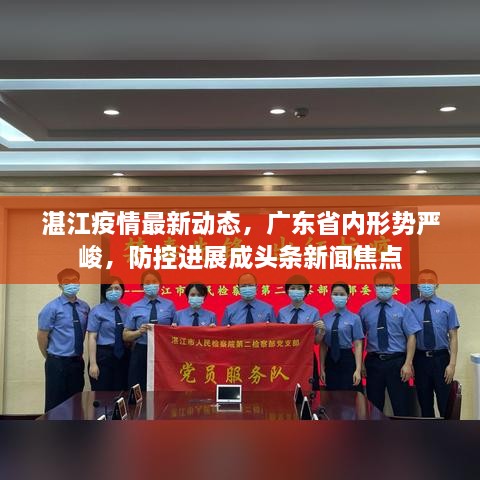 湛江疫情最新動(dòng)態(tài)，廣東省內(nèi)形勢(shì)嚴(yán)峻，防控進(jìn)展成頭條新聞焦點(diǎn)