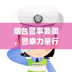 煙臺警事要聞，警察力量行動實錄