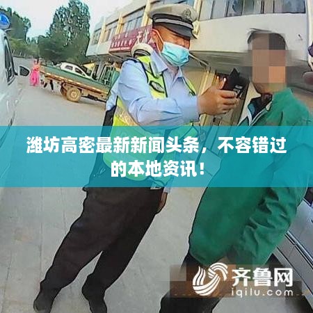 濰坊高密最新新聞?lì)^條，不容錯(cuò)過的本地資訊！