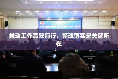 推動工作高效前行，整改落實是關(guān)鍵所在