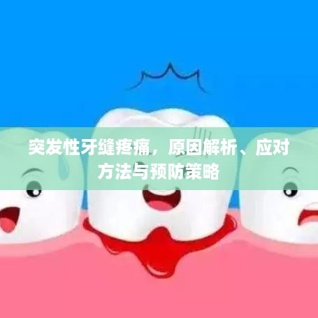 突發(fā)性牙縫疼痛，原因解析、應(yīng)對方法與預(yù)防策略