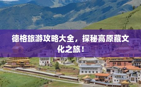 德格旅游攻略大全，探秘高原藏文化之旅！
