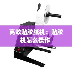 高效貼膠紙機：貼膠機怎么操作 
