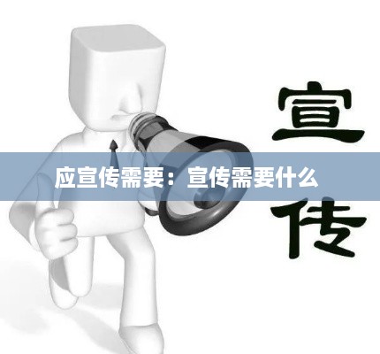 應(yīng)宣傳需要：宣傳需要什么 