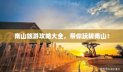 南山旅游攻略大全，帶你玩轉(zhuǎn)南山！